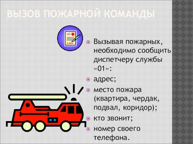 ВЫЗОВ ПОЖАРНОЙ КОМАНДЫ Вызывая пожарных, необходимо сообщить диспетчеру службы «01»: адрес; место