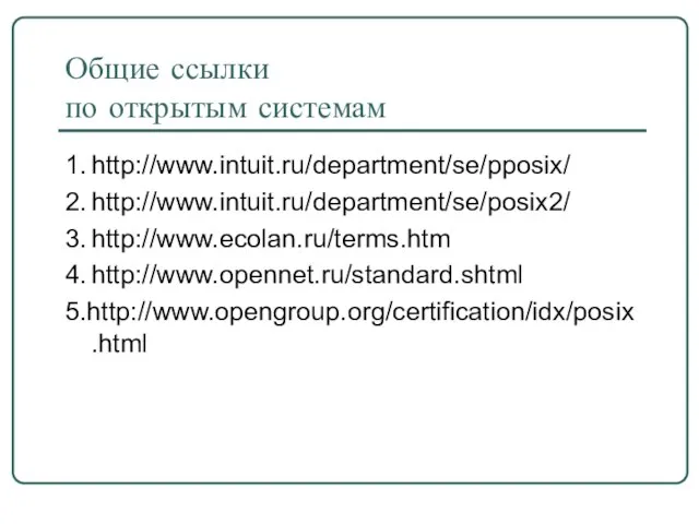 Общие ссылки по открытым системам 1. http://www.intuit.ru/department/se/pposix/ 2. http://www.intuit.ru/department/se/posix2/ 3. http://www.ecolan.ru/terms.htm 4. http://www.opennet.ru/standard.shtml 5.http://www.opengroup.org/certification/idx/posix.html