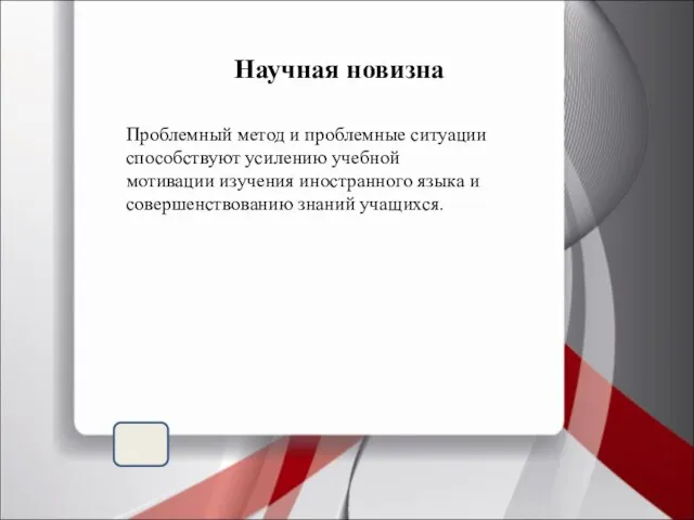 Научная новизна Проблемный метод и проблемные ситуации способствуют усилению учебной мотивации изучения