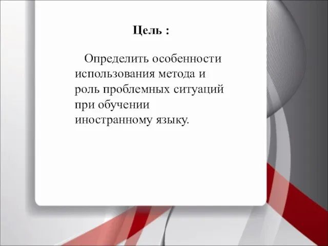 Цель : Определить особенности использования метода и роль проблемных ситуаций при обучении иностранному языку.