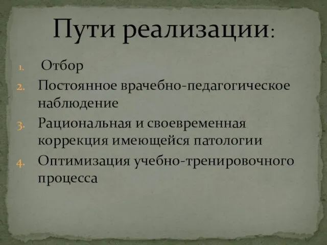 Отбор Постоянное врачебно-педагогическое наблюдение Рациональная и своевременная коррекция имеющейся патологии Оптимизация учебно-тренировочного процесса Пути реализации: