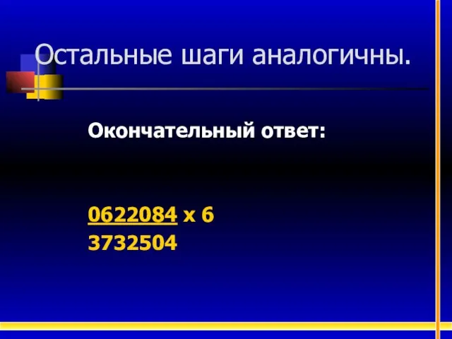 Остальные шаги аналогичны. Окончательный ответ: 0622084 х 6 3732504