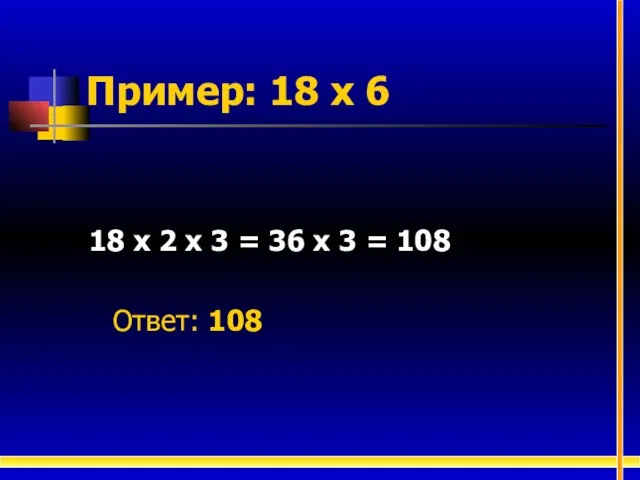 Пример: 18 х 6 18 х 2 х 3 = 36 х