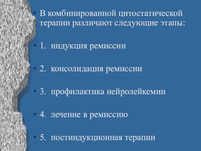 В комбинированной цитостатической терапии различают следующие этапы: 1. индукция ремиссии 2. консолидация