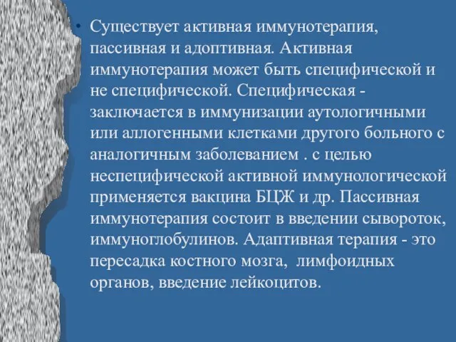 Существует активная иммунотерапия, пассивная и адоптивная. Активная иммунотерапия может быть специфической и