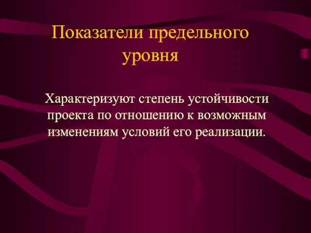 Показатели предельного уровня Характеризуют степень устойчивости проекта по отношению к возможным изменениям условий его реализации.