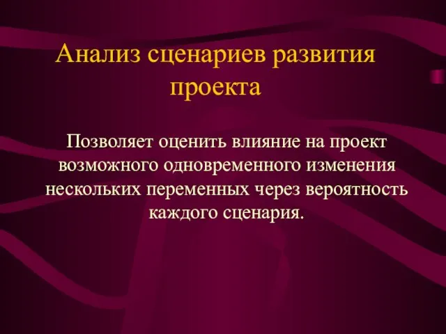 Анализ сценариев развития проекта Позволяет оценить влияние на проект возможного одновременного изменения