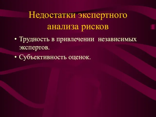 Недостатки экспертного анализа рисков Трудность в привлечении независимых экспертов. Субъективность оценок.