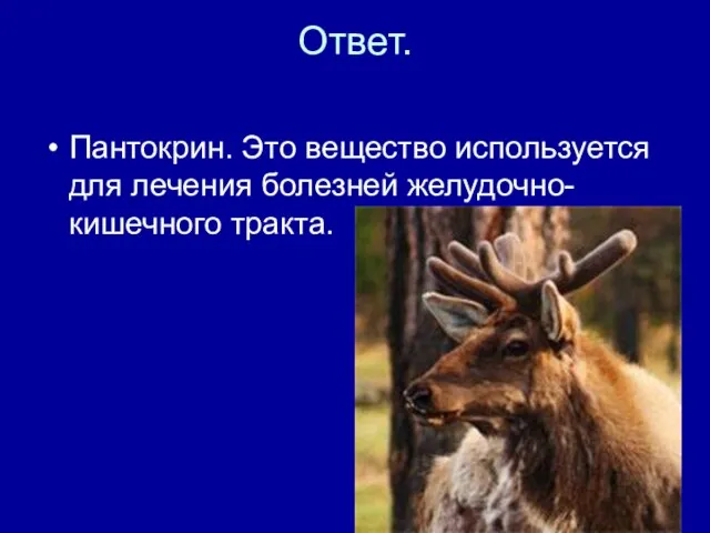 Ответ. Пантокрин. Это вещество используется для лечения болезней желудочно-кишечного тракта.