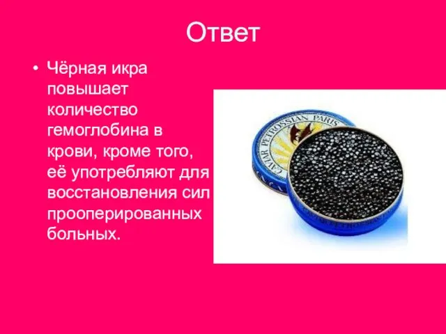 Ответ Чёрная икра повышает количество гемоглобина в крови, кроме того, её употребляют