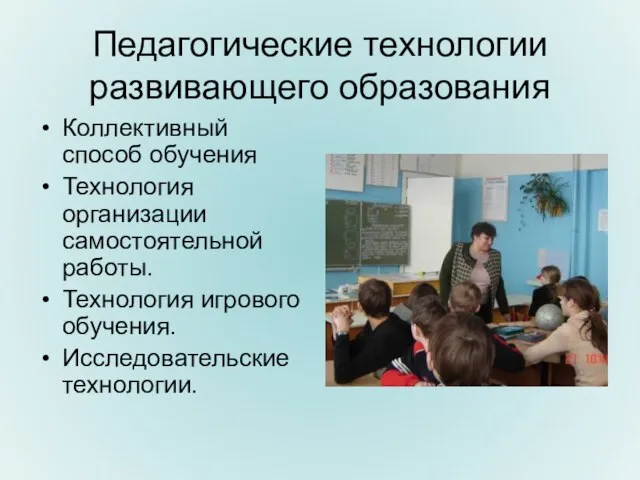 Педагогические технологии развивающего образования Коллективный способ обучения Технология организации самостоятельной работы. Технология игрового обучения. Исследовательские технологии.