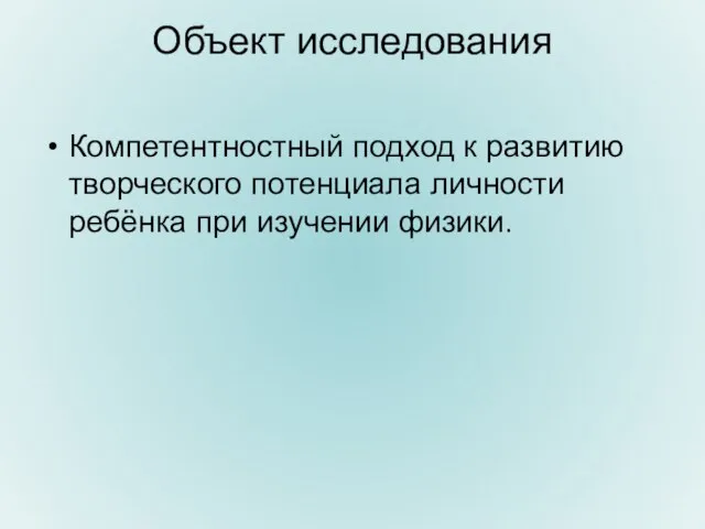 Объект исследования Компетентностный подход к развитию творческого потенциала личности ребёнка при изучении физики.