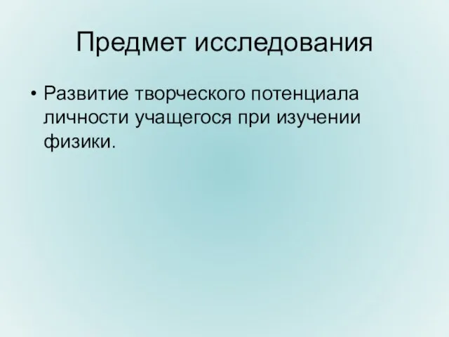 Предмет исследования Развитие творческого потенциала личности учащегося при изучении физики.