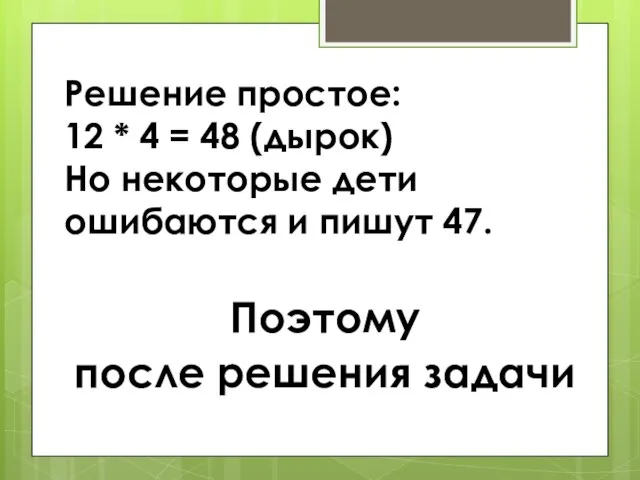 Решение простое: 12 * 4 = 48 (дырок) Но некоторые дети ошибаются