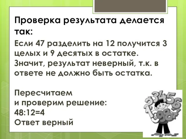 Проверка результата делается так: Если 47 разделить на 12 получится 3 целых