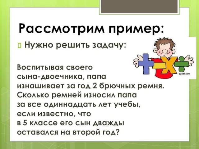 Рассмотрим пример: Нужно решить задачу: Воспитывая своего сына-двоечника, папа изнашивает за год