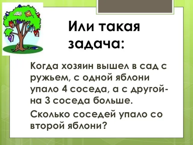 Или такая задача: Когда хозяин вышел в сад с ружьем, с одной