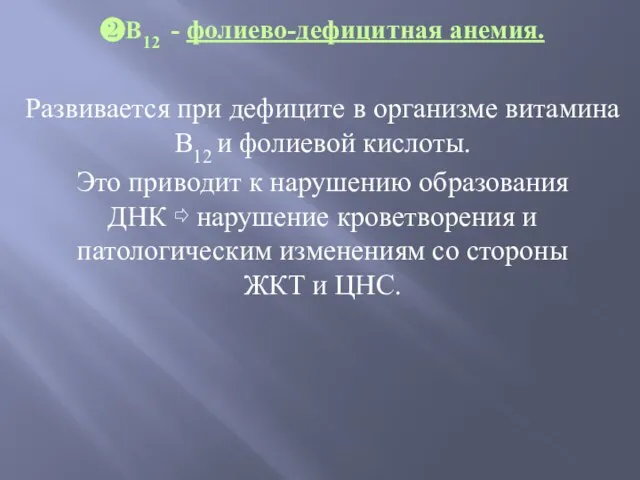 ❷В12 - фолиево-дефицитная анемия. Развивается при дефиците в организме витамина В12 и