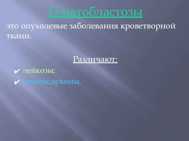 Гематобластозы это опухолевые заболевания кроветворной ткани. Различают: лейкозы; гематосаркомы.