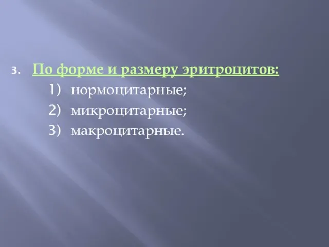 По форме и размеру эритроцитов: нормоцитарные; микроцитарные; макроцитарные.