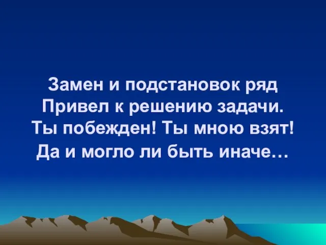 Замен и подстановок ряд Привел к решению задачи. Ты побежден! Ты мною