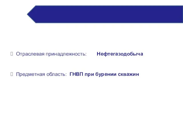 Отраслевая принадлежность: Нефтегазодобыча Предметная область: ГНВП при бурении скважин