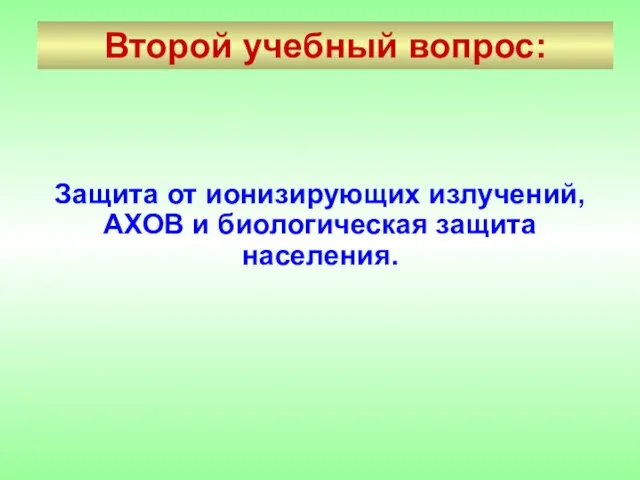 Второй учебный вопрос: Защита от ионизирующих излучений, АХОВ и биологическая защита населения.