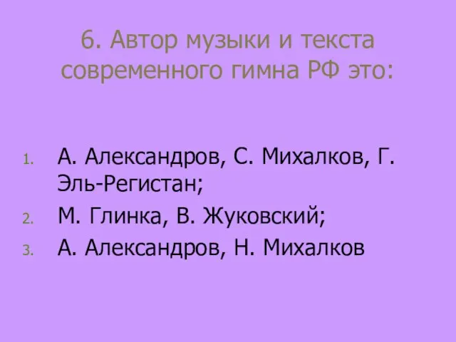 6. Автор музыки и текста современного гимна РФ это: А. Александров, С.