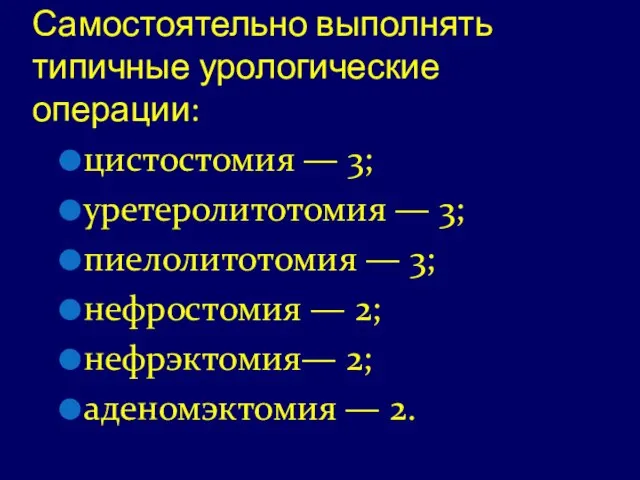 Самостоятельно выполнять типичные урологические операции: цистостомия — 3; уретеролитотомия — 3; пиелолитотомия