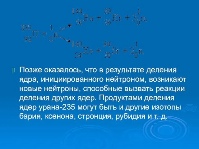 Позже оказалось, что в результате деления ядра, инициированного нейтроном, возникают новые нейтроны,