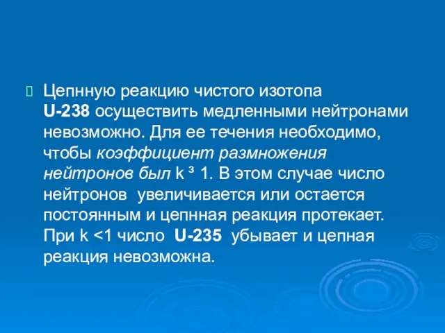 Цепнную реакцию чистого изотопа U-238 осуществить медленными нейтронами невозможно. Для ее течения