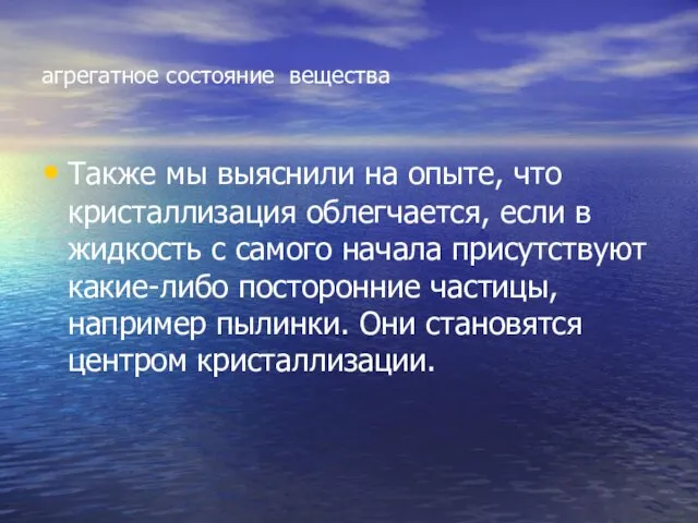 агрегатное состояние вещества Также мы выяснили на опыте, что кристаллизация облегчается, если