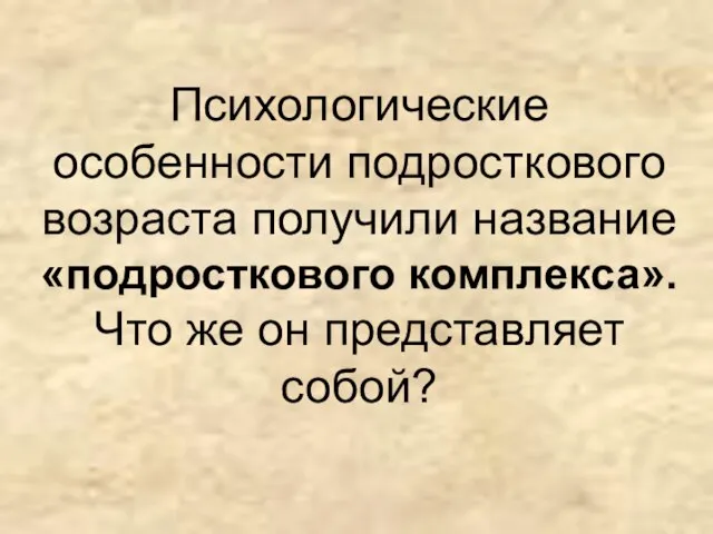 Психологические особенности подросткового возраста получили название «подросткового комплекса». Что же он представляет собой?