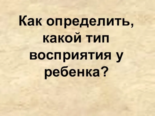 Как определить, какой тип восприятия у ребенка?