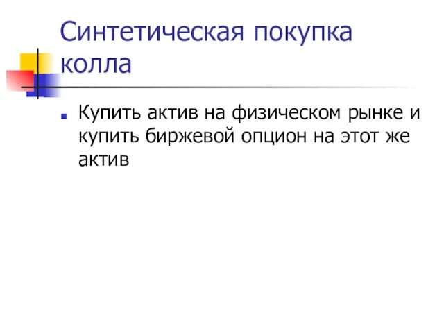 Синтетическая покупка колла Купить актив на физическом рынке и купить биржевой опцион на этот же актив