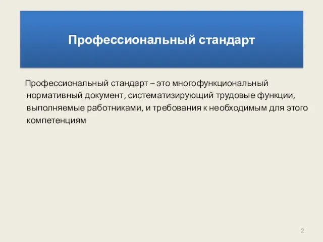 Профессиональный стандарт Профессиональный стандарт – это многофункциональный нормативный документ, систематизирующий трудовые функции,