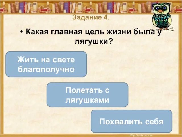 Задание 4. Какая главная цель жизни была у лягушки? Жить на свете