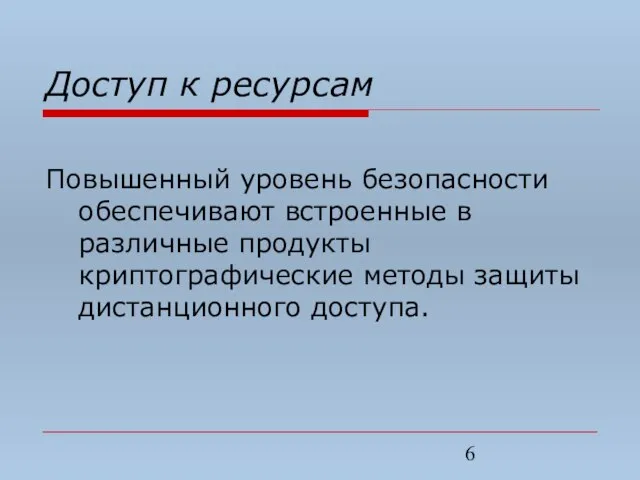 Доступ к ресурсам Повышенный уровень безопасности обеспечивают встроенные в различные продукты криптографические методы защиты дистанционного доступа.