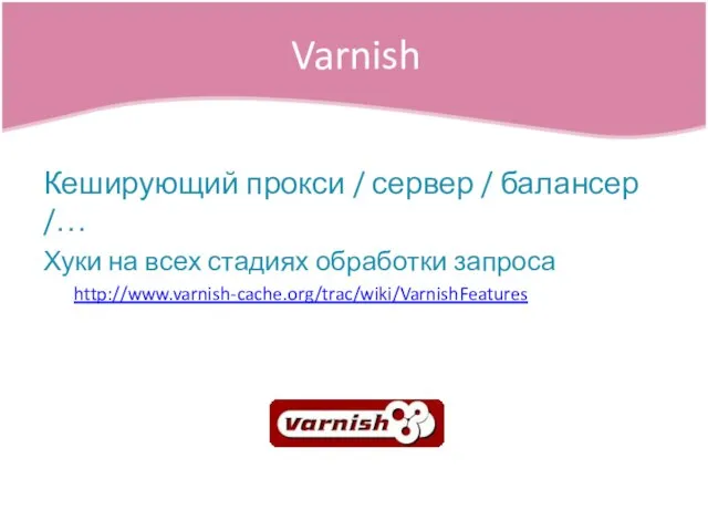 Кеширующий прокси / сервер / балансер /… Хуки на всех стадиях обработки запроса http://www.varnish-cache.org/trac/wiki/VarnishFeatures Varnish