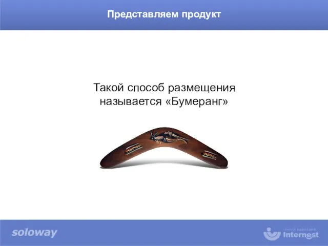 Такой способ размещения называется «Бумеранг» Представляем продукт