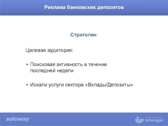 Целевая аудитория: Поисковая активность в течение последней недели Искали услуги сектора «Вклады/Депозиты» Реклама банковских депозитов Стратегия: