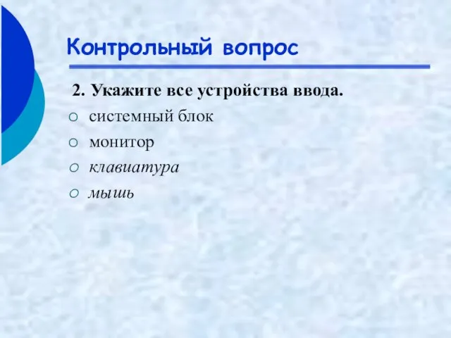 Контрольный вопрос 2. Укажите все устройства ввода. системный блок монитор клавиатура мышь