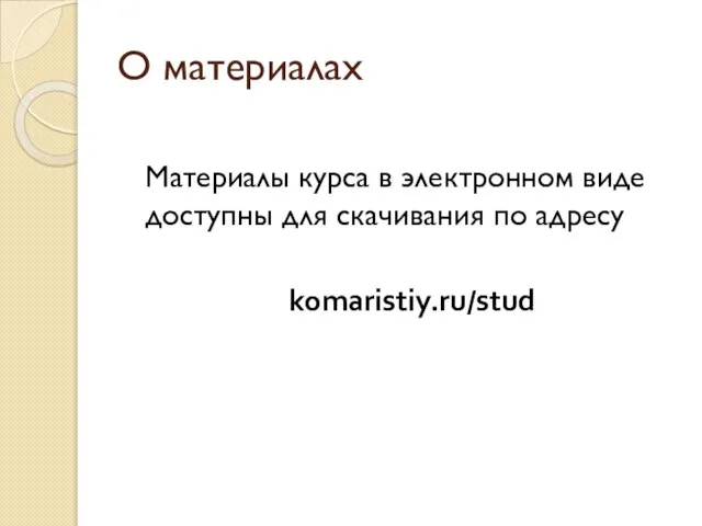 О материалах Материалы курса в электронном виде доступны для скачивания по адресу komaristiy.ru/stud