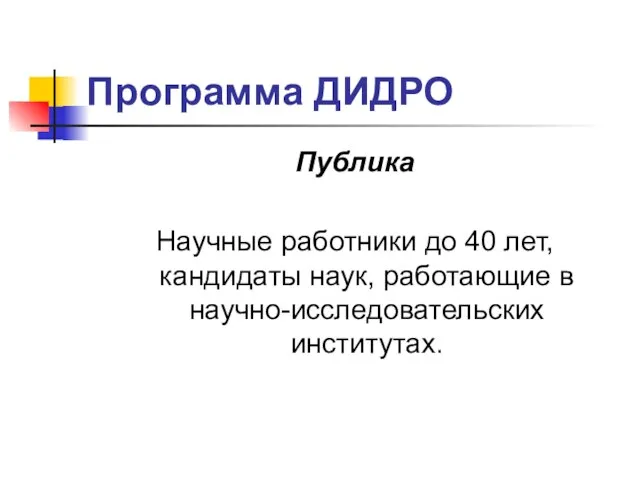 Программа ДИДРО Публика Научные работники до 40 лет, кандидаты наук, работающие в научно-исследовательских институтах.