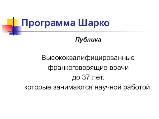 Программа Шарко Публика Высококвалифицированные франкоговорящие врачи до 37 лет, которые занимаются научной работой.