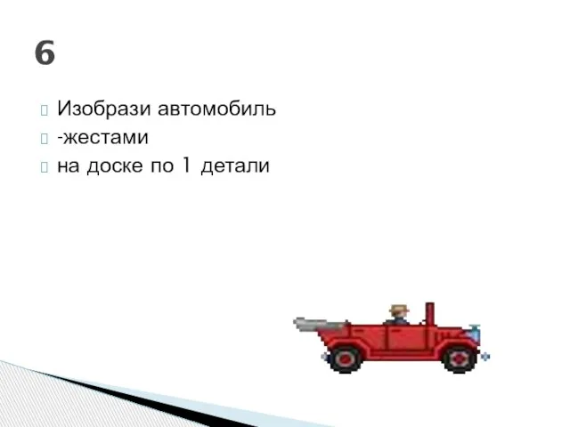 Изобрази автомобиль -жестами на доске по 1 детали 6