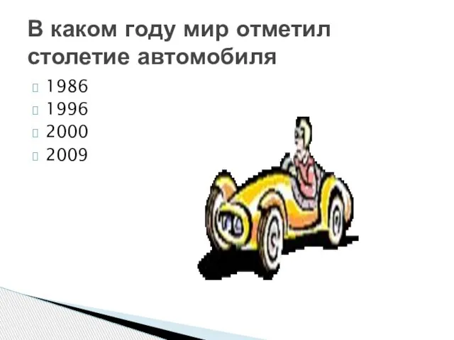 1986 1996 2000 2009 В каком году мир отметил столетие автомобиля