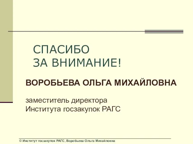 СПАСИБО ЗА ВНИМАНИЕ! ВОРОБЬЕВА ОЛЬГА МИХАЙЛОВНА заместитель директора Института госзакупок РАГС