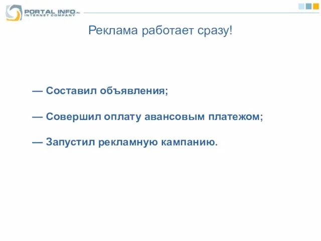 Реклама работает сразу! — Составил объявления; — Совершил оплату авансовым платежом; — Запустил рекламную кампанию.