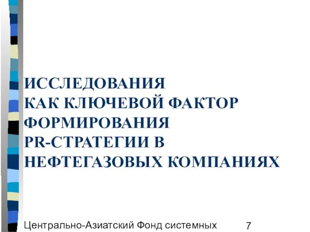 Центрально-Азиатский Фонд системных исследований ЦАФСИ ИССЛЕДОВАНИЯ КАК КЛЮЧЕВОЙ ФАКТОР ФОРМИРОВАНИЯ PR-СТРАТЕГИИ В НЕФТЕГАЗОВЫХ КОМПАНИЯХ